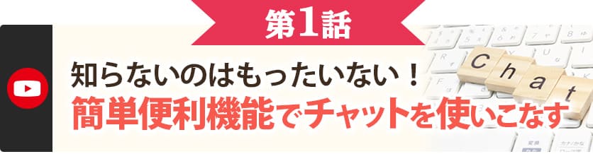 第１話　知らないのはもったいない！便利な機能でチャットを使いこなす