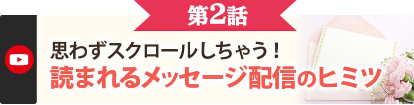 第２話　思わずスクロールしちゃう！読まれるメッセージ配信の秘密